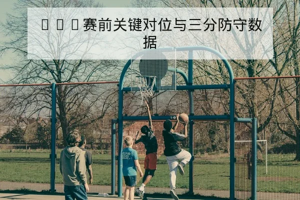 西甲赛前战术对位与进攻线路前瞻
