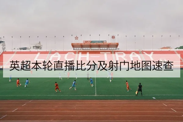 英超本轮直播比分及射门地图速查