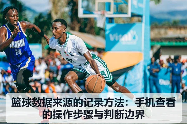 篮球数据来源的记录方法:手机查看的操作步骤与判断边界